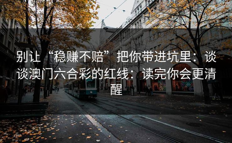 别让“稳赚不赔”把你带进坑里：谈谈澳门六合彩的红线：读完你会更清醒