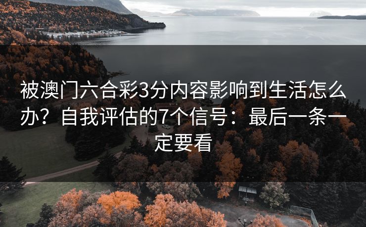 被澳门六合彩3分内容影响到生活怎么办？自我评估的7个信号：最后一条一定要看