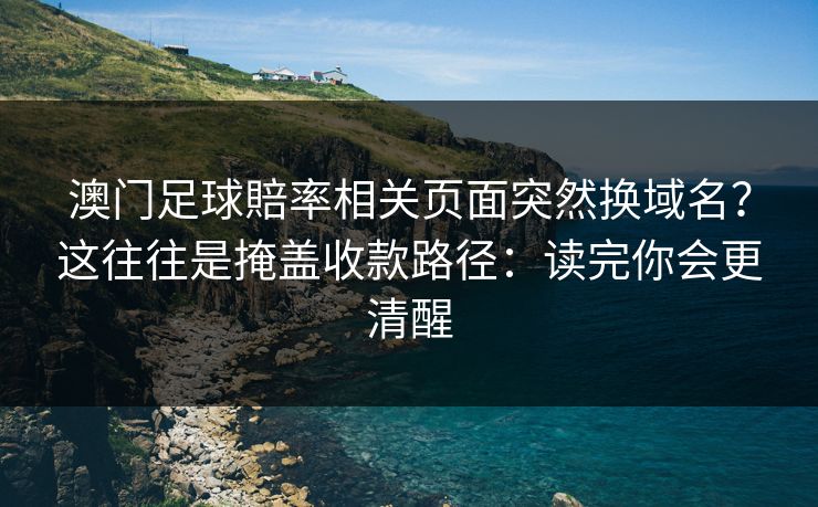 澳门足球賠率相关页面突然换域名？这往往是掩盖收款路径：读完你会更清醒