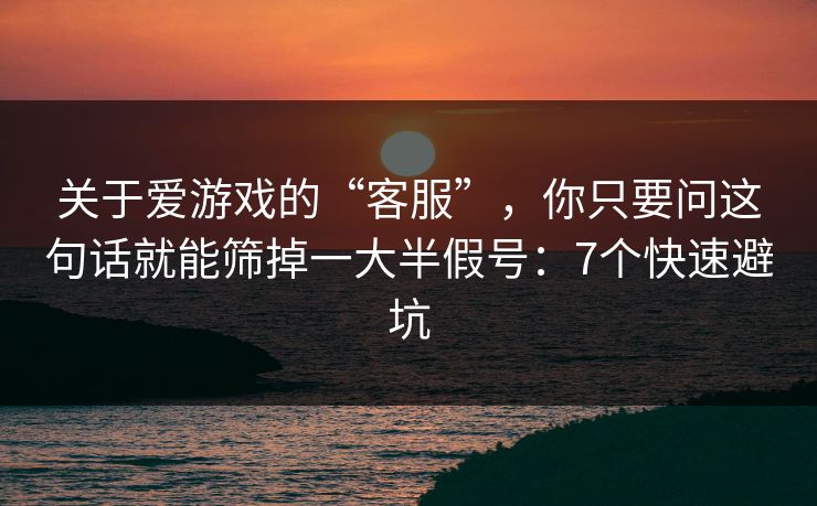 关于爱游戏的“客服”，你只要问这句话就能筛掉一大半假号：7个快速避坑