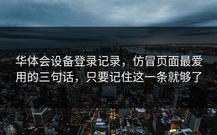 华体会设备登录记录，仿冒页面最爱用的三句话，只要记住这一条就够了