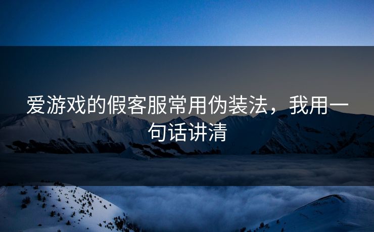 爱游戏的假客服常用伪装法，我用一句话讲清