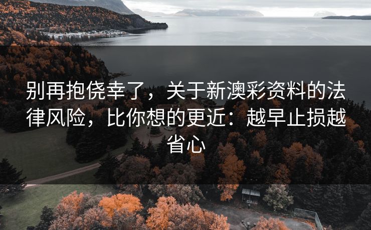 别再抱侥幸了，关于新澳彩资料的法律风险，比你想的更近：越早止损越省心