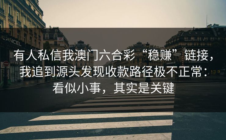 有人私信我澳门六合彩“稳赚”链接，我追到源头发现收款路径极不正常：看似小事，其实是关键