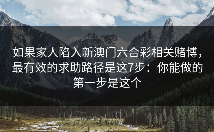 如果家人陷入新澳门六合彩相关赌博，最有效的求助路径是这7步：你能做的第一步是这个
