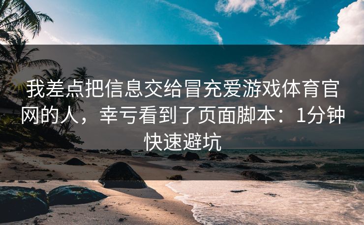 我差点把信息交给冒充爱游戏体育官网的人，幸亏看到了页面脚本：1分钟快速避坑