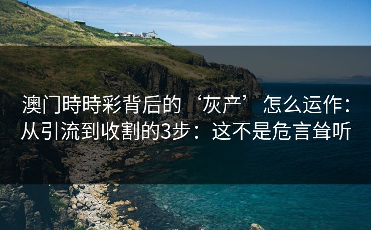 澳门時時彩背后的‘灰产’怎么运作：从引流到收割的3步：这不是危言耸听