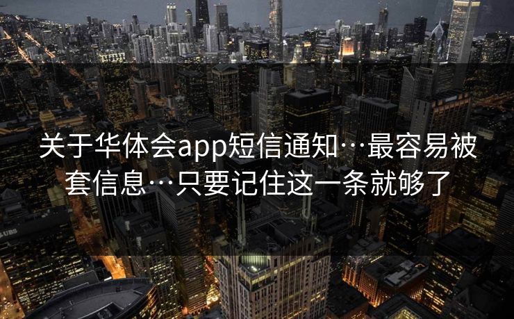 关于华体会app短信通知…最容易被套信息…只要记住这一条就够了