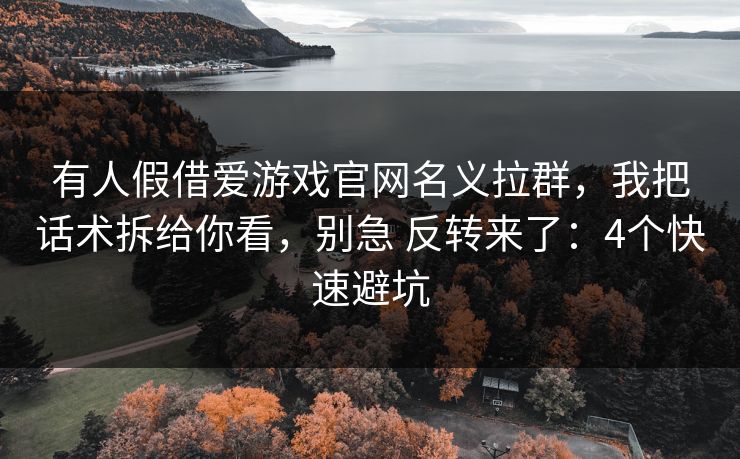 有人假借爱游戏官网名义拉群，我把话术拆给你看，别急 反转来了：4个快速避坑