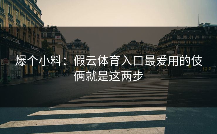 爆个小料：假云体育入口最爱用的伎俩就是这两步
