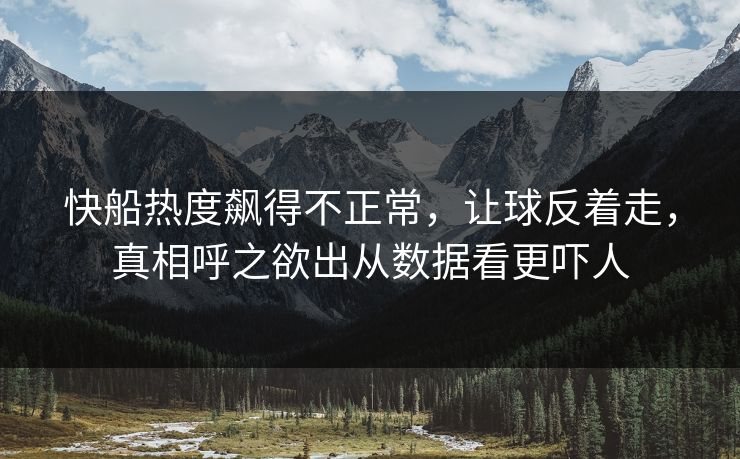 快船热度飙得不正常，让球反着走，真相呼之欲出从数据看更吓人