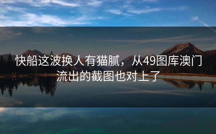 快船这波换人有猫腻，从49图库澳门流出的截图也对上了
