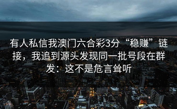 有人私信我澳门六合彩3分“稳赚”链接，我追到源头发现同一批号段在群发：这不是危言耸听