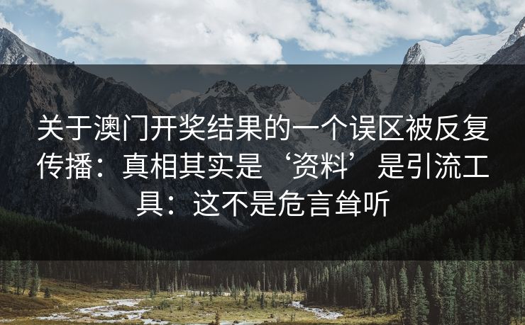 关于澳门开奖结果的一个误区被反复传播：真相其实是‘资料’是引流工具：这不是危言耸听