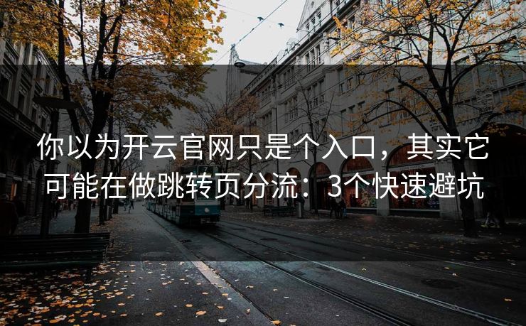 你以为开云官网只是个入口，其实它可能在做跳转页分流：3个快速避坑