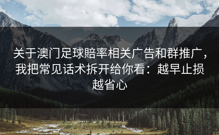 关于澳门足球賠率相关广告和群推广，我把常见话术拆开给你看：越早止损越省心