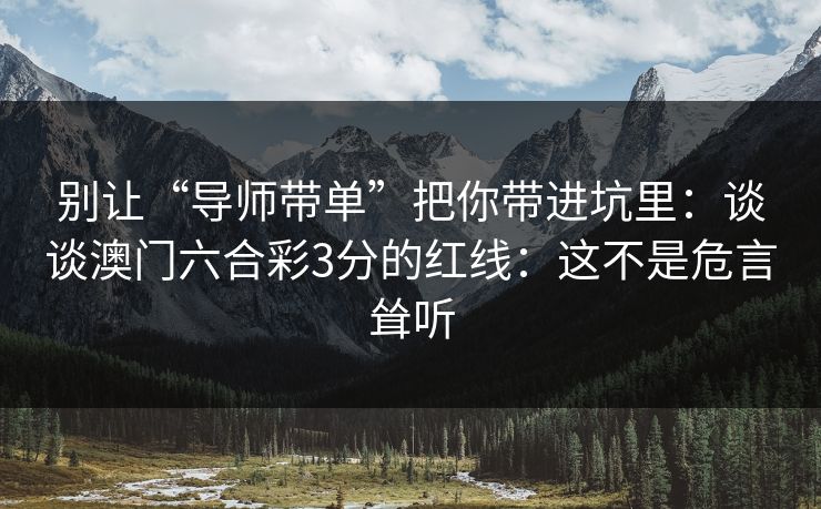 别让“导师带单”把你带进坑里：谈谈澳门六合彩3分的红线：这不是危言耸听