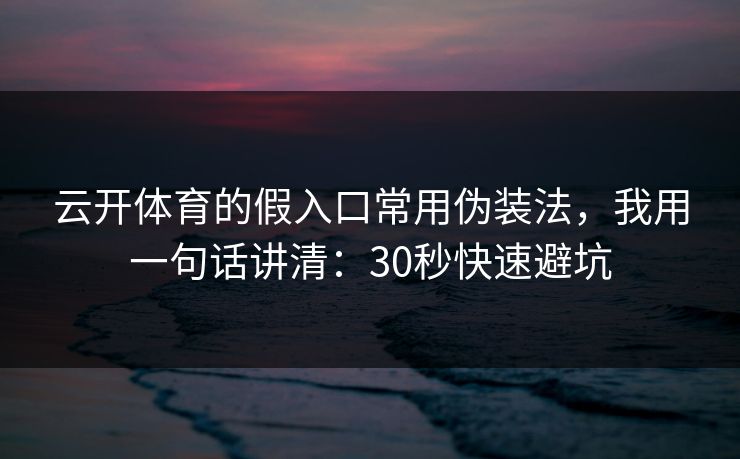 云开体育的假入口常用伪装法，我用一句话讲清：30秒快速避坑