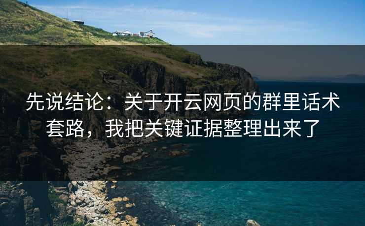 先说结论：关于开云网页的群里话术套路，我把关键证据整理出来了