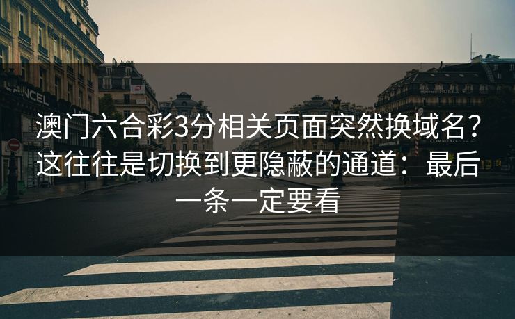澳门六合彩3分相关页面突然换域名？这往往是切换到更隐蔽的通道：最后一条一定要看