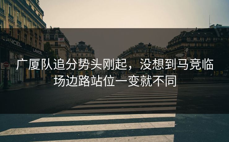 广厦队追分势头刚起，没想到马竞临场边路站位一变就不同