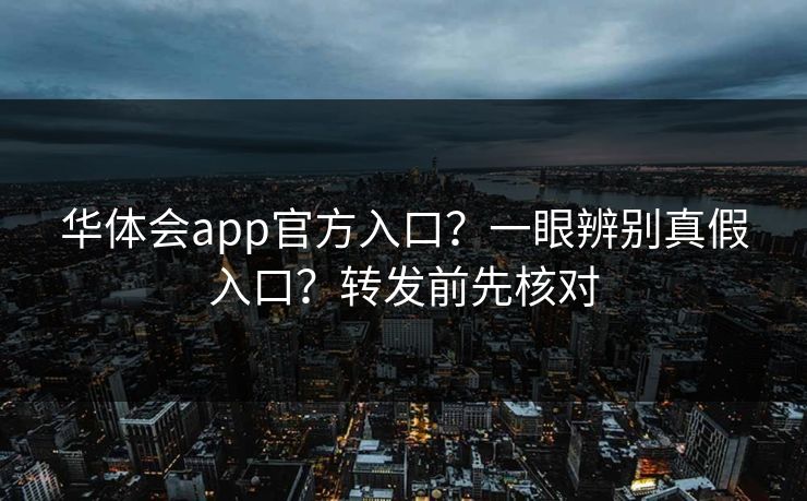 华体会app官方入口？一眼辨别真假入口？转发前先核对
