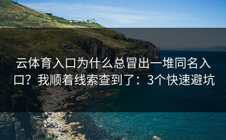 云体育入口为什么总冒出一堆同名入口？我顺着线索查到了：3个快速避坑