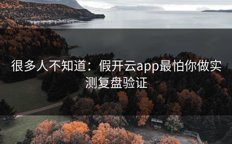 很多人不知道：假开云app最怕你做实测复盘验证