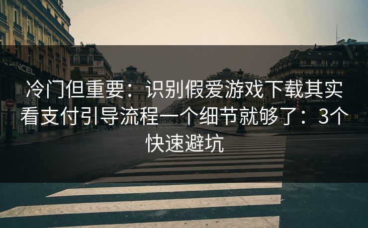 冷门但重要：识别假爱游戏下载其实看支付引导流程一个细节就够了：3个快速避坑