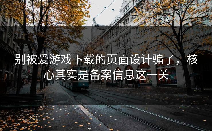 别被爱游戏下载的页面设计骗了，核心其实是备案信息这一关