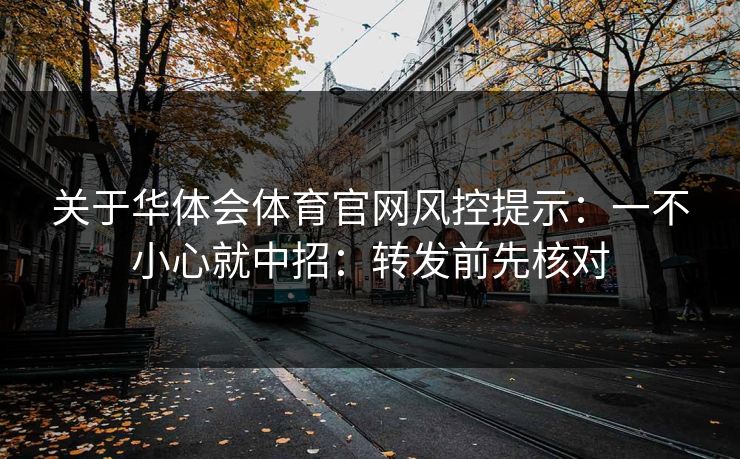 关于华体会体育官网风控提示：一不小心就中招：转发前先核对