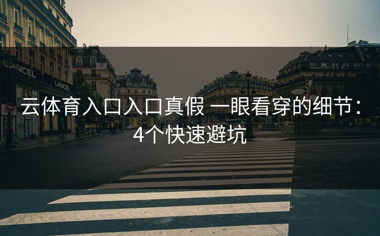 云体育入口入口真假 一眼看穿的细节：4个快速避坑