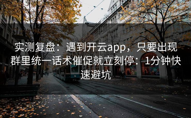 实测复盘：遇到开云app，只要出现群里统一话术催促就立刻停：1分钟快速避坑